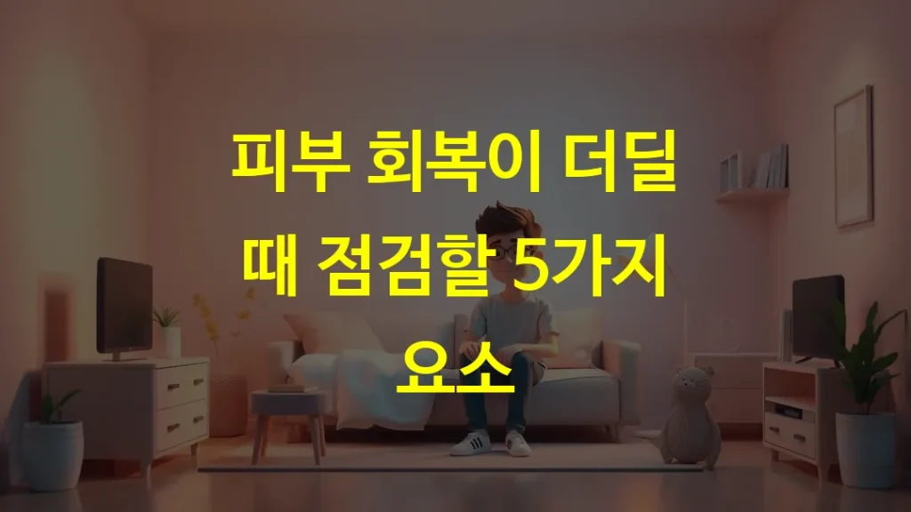 피부 회복이 더딜 때 점검할 5가지 요소